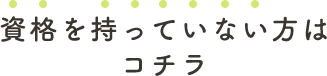 資格を持っていない方はコチラ